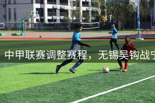 中甲联赛调整赛程，无锡吴钩战宁波延期至9月末