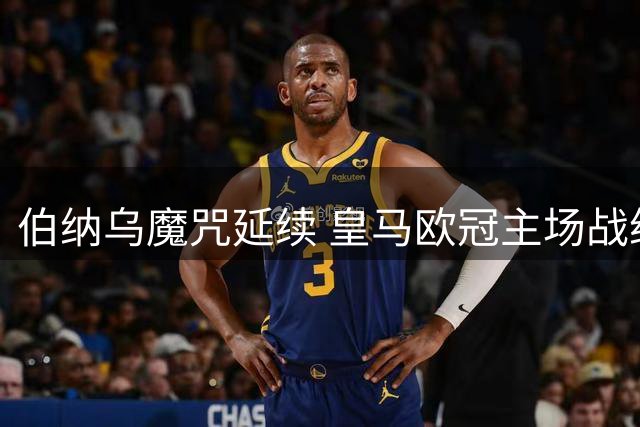 伯纳乌魔咒延续 皇马欧冠主场战绩持续低迷