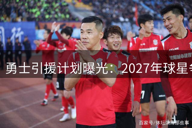 勇士引援计划曝光：2027年球星争夺战关键一步