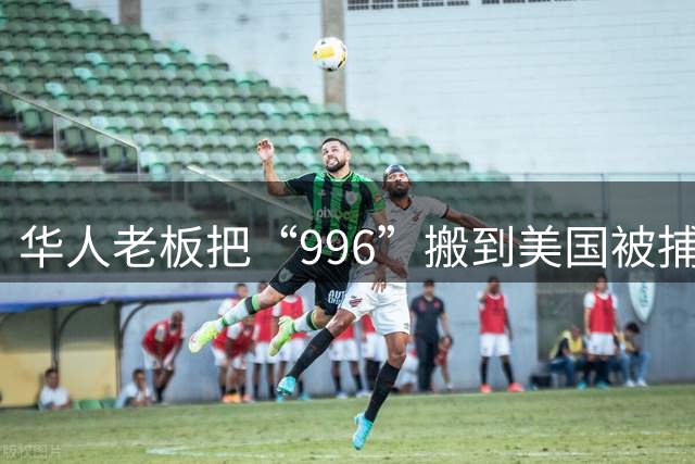 华人老板把“996”搬到美国被捕，最高恐判20年……