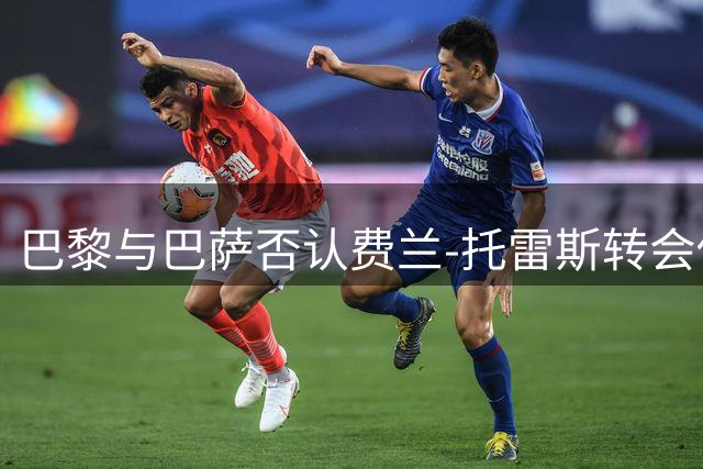 巴黎与巴萨否认费兰-托雷斯转会传言