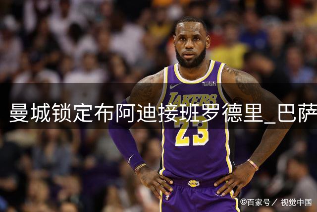 曼城锁定布阿迪接班罗德里 巴萨引援即将尘埃落定