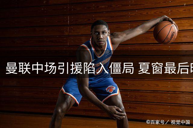 曼联中场引援陷入僵局 夏窗最后时刻或重现德容式剧本