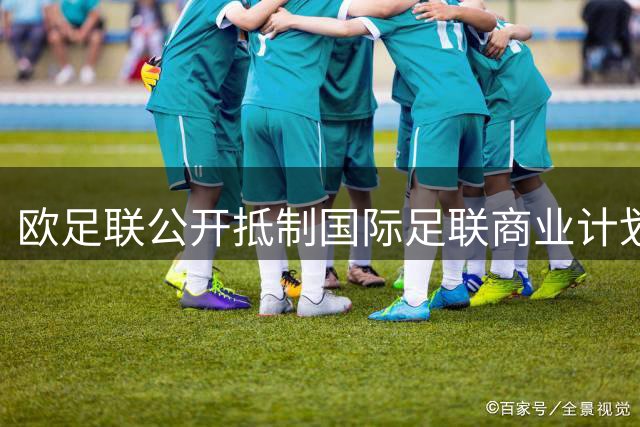 欧足联公开抵制国际足联商业计划 专家称核心赛事股份交易恐流产