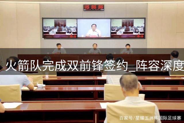 火箭队完成双前锋签约 阵容深度优化仍有操作余地