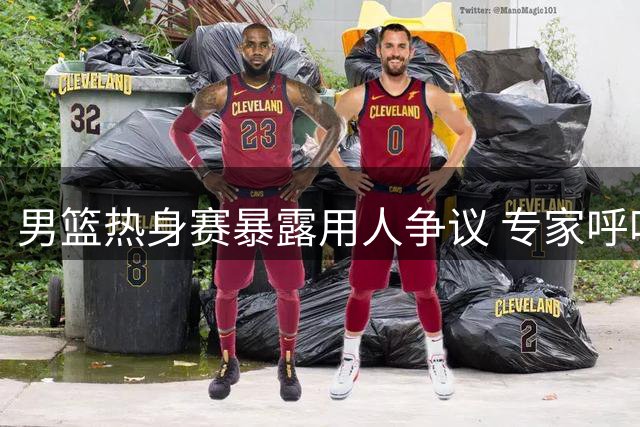 男篮热身赛暴露用人争议 专家呼吁减少老将出场时间