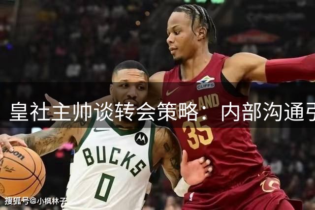 皇社主帅谈转会策略：内部沟通引援需求 力挺现有阵容