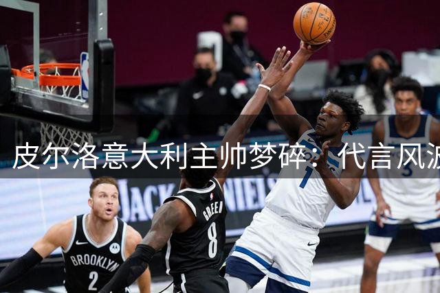 皮尔洛意大利主帅梦碎：代言风波背后的政坛角力