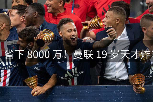 省下 8000 万！曼联 19 岁天才炸裂封神！卡里克挖到真宝藏