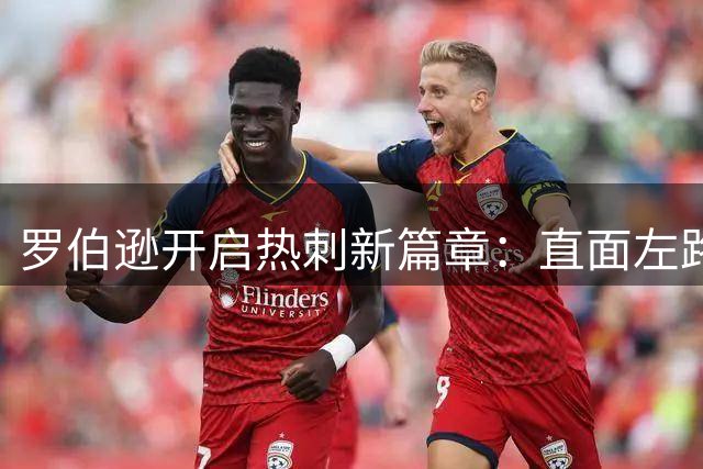 罗伯逊开启热刺新篇章：直面左路竞争，期待英超新突破