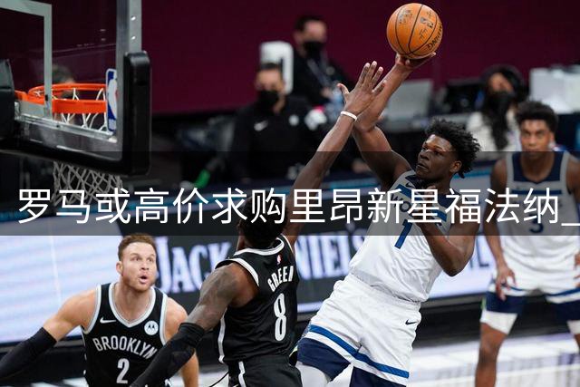 罗马或高价求购里昂新星福法纳 转会费达四千万