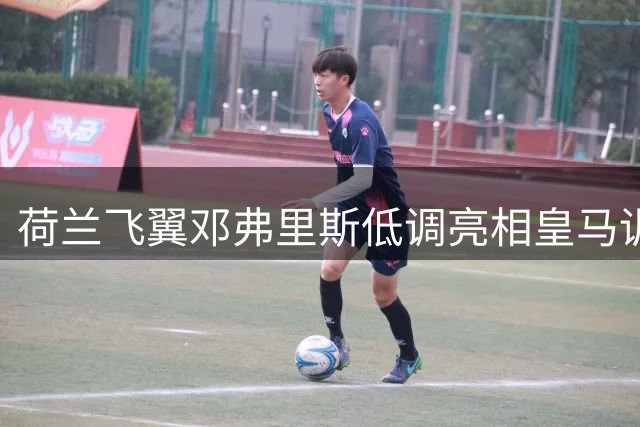 荷兰飞翼邓弗里斯低调亮相皇马训练基地 右路竞争正式打响