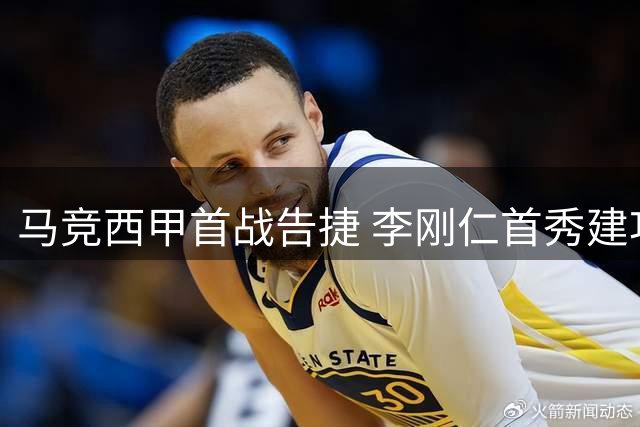马竞西甲首战告捷 李刚仁首秀建功