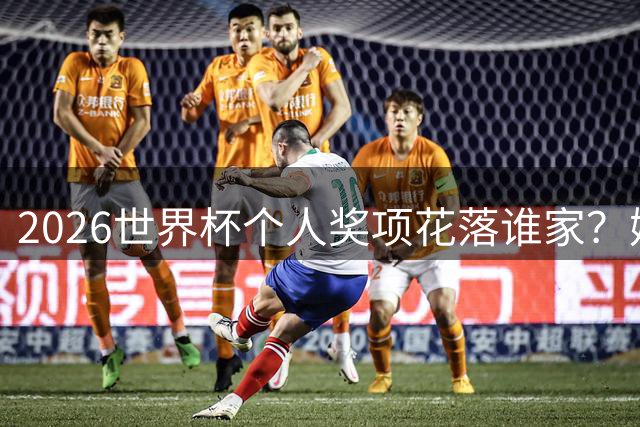 2026世界杯个人奖项花落谁家？姆巴佩10球领跑射手榜