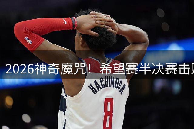 2026神奇魔咒！希望赛半决赛击败逯佳境者，最终必夺冠