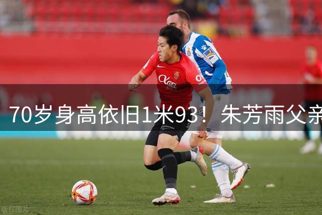 70岁身高依旧1米93！朱芳雨父亲身份曝光，8座CBA冠军离不开他的成全