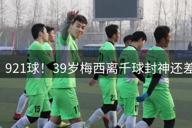 921球！39岁梅西离千球封神还差几步